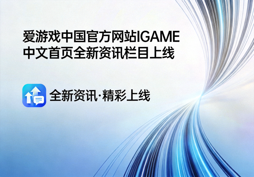 爱游戏中国官方网站IGAME中文首页全新资讯栏目上线的官方配图
